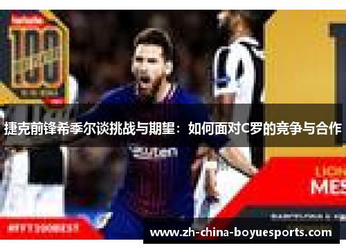 捷克前锋希季尔谈挑战与期望:如何面对C罗的竞争与合作 捷克前锋希季尔谈挑战与期望:如何面对C罗的竞争与合作