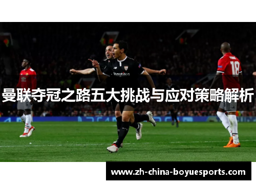 曼联夺冠之路五大挑战与应对策略解析 曼联夺冠之路五大挑战与应对策略解析