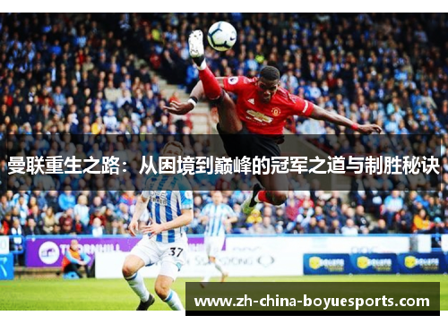 曼联重生之路:从困境到巅峰的冠军之道与制胜秘诀 曼联重生之路:从困境到巅峰的冠军之道与制胜秘诀