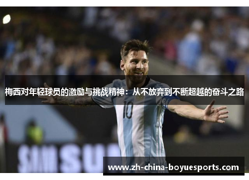 梅西对年轻球员的激励与挑战精神:从不放弃到不断超越的奋斗之路 梅西对年轻球员的激励与挑战精神:从不放弃到不断超越的奋斗之路