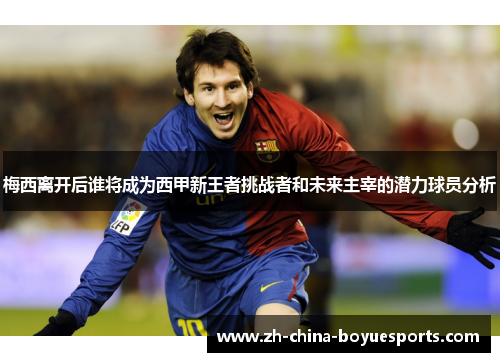 梅西离开后谁将成为西甲新王者挑战者和未来主宰的潜力球员分析 梅西离开后谁将成为西甲新王者挑战者和未来主宰的潜力球员分析