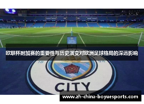 欧联杯附加赛的重要性与历史演变对欧洲足球格局的深远影响 欧联杯附加赛的重要性与历史演变对欧洲足球格局的深远影响