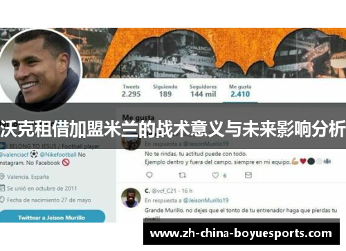 沃克租借加盟米兰的战术意义与未来影响分析 沃克租借加盟米兰的战术意义与未来影响分析