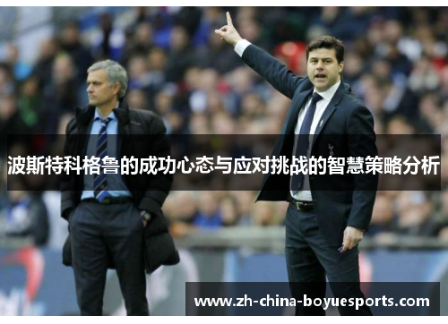 波斯特科格鲁的成功心态与应对挑战的智慧策略分析 波斯特科格鲁的成功心态与应对挑战的智慧策略分析