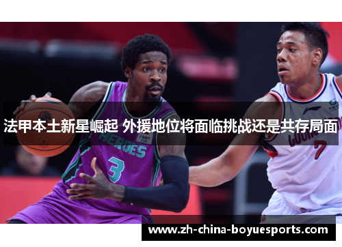 法甲本土新星崛起 外援地位将面临挑战还是共存局面 法甲本土新星崛起 外援地位将面临挑战还是共存局面