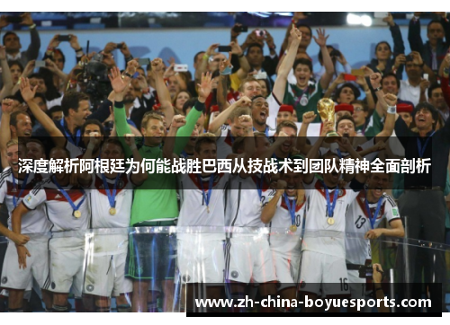 深度解析阿根廷为何能战胜巴西从技战术到团队精神全面剖析