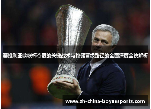 塞维利亚欧联杯夺冠的关键战术与稳健晋级路径的全面深度全貌解析