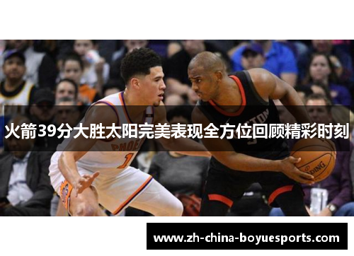 火箭39分大胜太阳完美表现全方位回顾精彩时刻 火箭39分大胜太阳完美表现全方位回顾精彩时刻