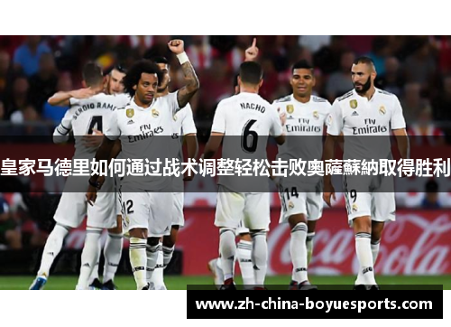 皇家马德里如何通过战术调整轻松击败奧薩蘇納取得胜利 皇家马德里如何通过战术调整轻松击败奧薩蘇納取得胜利