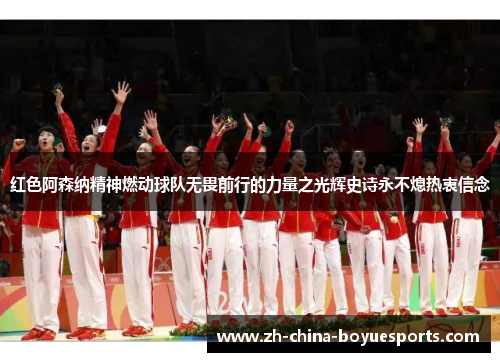 红色阿森纳精神燃动球队无畏前行的力量之光辉史诗永不熄热衷信念 红色阿森纳精神燃动球队无畏前行的力量之光辉史诗永不熄热衷信念