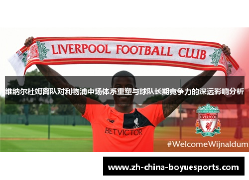 维纳尔杜姆离队对利物浦中场体系重塑与球队长期竞争力的深远影响分析