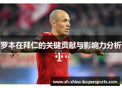 罗本在拜仁的关键贡献与影响力分析