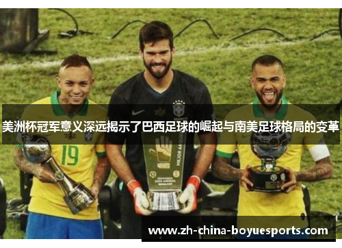 美洲杯冠军意义深远揭示了巴西足球的崛起与南美足球格局的变革 美洲杯冠军意义深远揭示了巴西足球的崛起与南美足球格局的变革