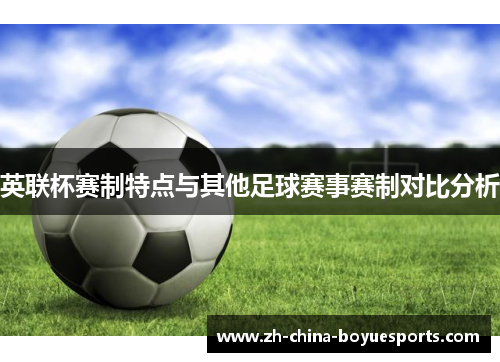 英联杯赛制特点与其他足球赛事赛制对比分析 英联杯赛制特点与其他足球赛事赛制对比分析