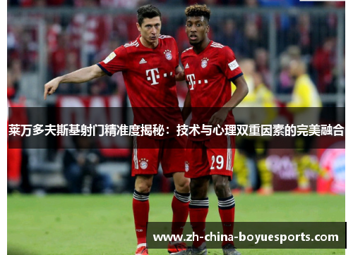 莱万多夫斯基射门精准度揭秘：技术与心理双重因素的完美融合