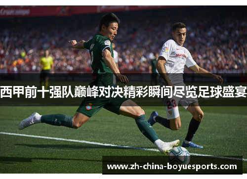 西甲前十强队巅峰对决精彩瞬间尽览足球盛宴 西甲前十强队巅峰对决精彩瞬间尽览足球盛宴