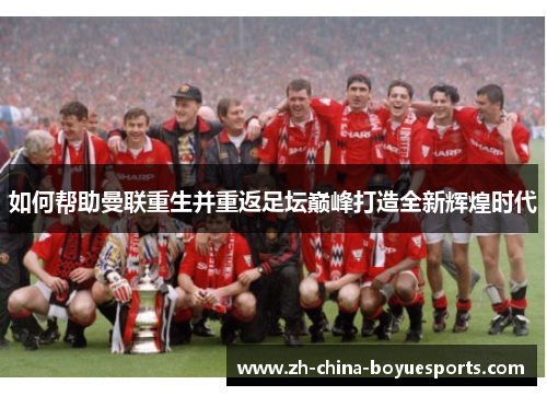 如何帮助曼联重生并重返足坛巅峰打造全新辉煌时代