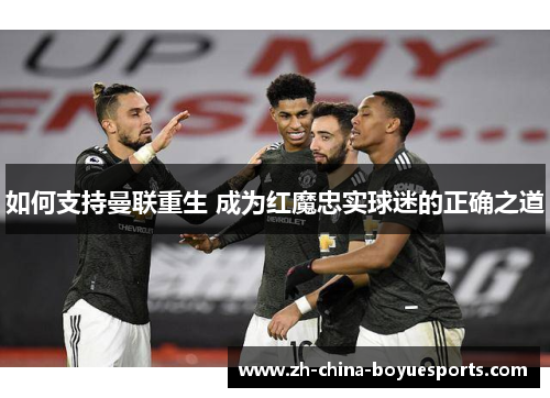 如何支持曼联重生 成为红魔忠实球迷的正确之道 如何支持曼联重生 成为红魔忠实球迷的正确之道