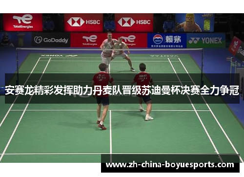 安赛龙精彩发挥助力丹麦队晋级苏迪曼杯决赛全力争冠