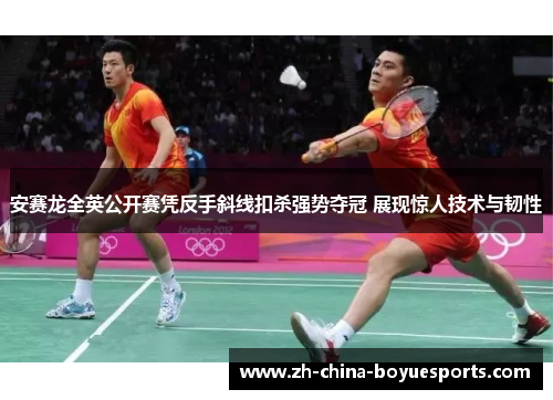 安赛龙全英公开赛凭反手斜线扣杀强势夺冠 展现惊人技术与韧性