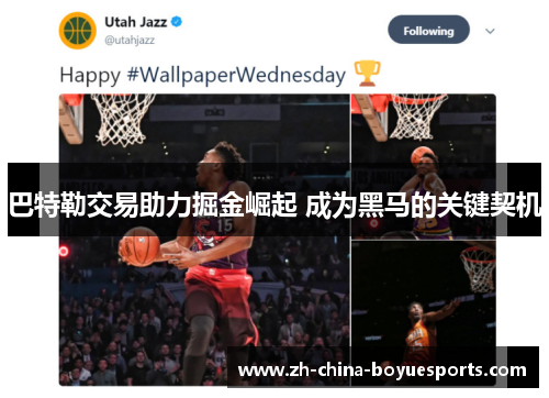 巴特勒交易助力掘金崛起 成为黑马的关键契机 巴特勒交易助力掘金崛起 成为黑马的关键契机