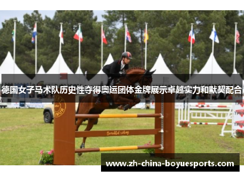 德国女子马术队历史性夺得奥运团体金牌展示卓越实力和默契配合 德国女子马术队历史性夺得奥运团体金牌展示卓越实力和默契配合