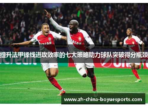 提升法甲锋线进攻效率的七大策略助力球队突破得分瓶颈