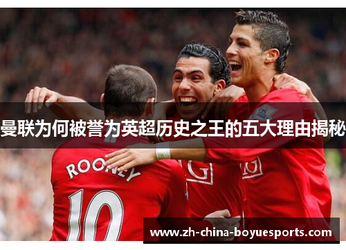曼联为何被誉为英超历史之王的五大理由揭秘 曼联为何被誉为英超历史之王的五大理由揭秘