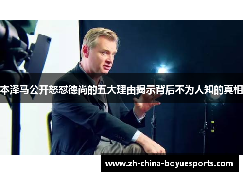 本泽马公开怒怼德尚的五大理由揭示背后不为人知的真相