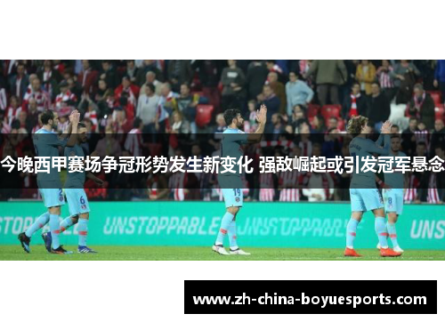 今晚西甲赛场争冠形势发生新变化 强敌崛起或引发冠军悬念 今晚西甲赛场争冠形势发生新变化 强敌崛起或引发冠军悬念