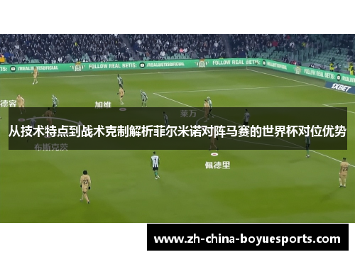 从技术特点到战术克制解析菲尔米诺对阵马赛的世界杯对位优势