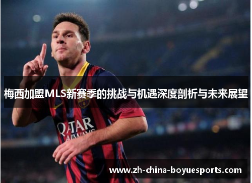 梅西加盟MLS新赛季的挑战与机遇深度剖析与未来展望 梅西加盟MLS新赛季的挑战与机遇深度剖析与未来展望