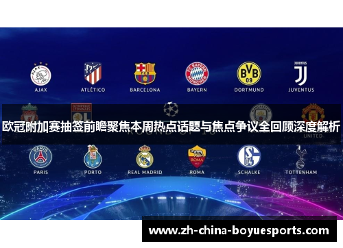 欧冠附加赛抽签前瞻聚焦本周热点话题与焦点争议全回顾深度解析 欧冠附加赛抽签前瞻聚焦本周热点话题与焦点争议全回顾深度解析