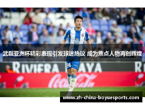 武磊亚洲杯精彩表现引发球迷热议 成为焦点人物再创辉煌 武磊亚洲杯精彩表现引发球迷热议 成为焦点人物再创辉煌