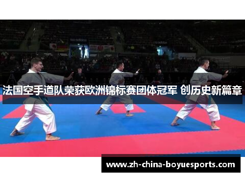 法国空手道队荣获欧洲锦标赛团体冠军 创历史新篇章