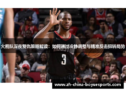 火箭队深夜复仇策略解读:如何通过冷静调整与精准反击扭转局势 火箭队深夜复仇策略解读:如何通过冷静调整与精准反击扭转局势