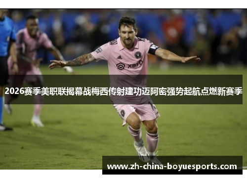 2026赛季美职联揭幕战梅西传射建功迈阿密强势起航点燃新赛季 2026赛季美职联揭幕战梅西传射建功迈阿密强势起航点燃新赛季