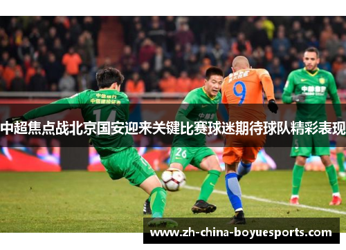 中超焦点战北京国安迎来关键比赛球迷期待球队精彩表现 中超焦点战北京国安迎来关键比赛球迷期待球队精彩表现
