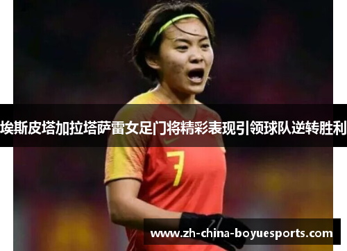 埃斯皮塔加拉塔萨雷女足门将精彩表现引领球队逆转胜利