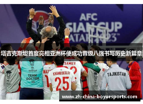塔吉克斯坦首度亮相亚洲杯便成功晋级八强书写历史新篇章 塔吉克斯坦首度亮相亚洲杯便成功晋级八强书写历史新篇章