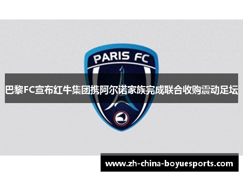 巴黎FC宣布红牛集团携阿尔诺家族完成联合收购震动足坛 巴黎FC宣布红牛集团携阿尔诺家族完成联合收购震动足坛