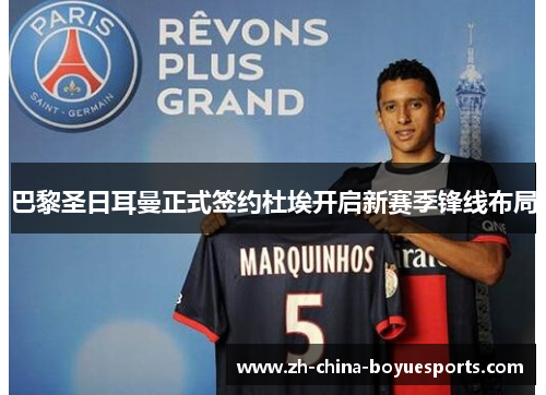 巴黎圣日耳曼正式签约杜埃开启新赛季锋线布局