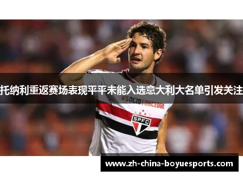 托纳利重返赛场表现平平未能入选意大利大名单引发关注 托纳利重返赛场表现平平未能入选意大利大名单引发关注