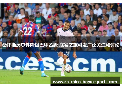 桑托斯历史性降级巴甲乙级 底谷之旅引发广泛关注和讨论 桑托斯历史性降级巴甲乙级 底谷之旅引发广泛关注和讨论