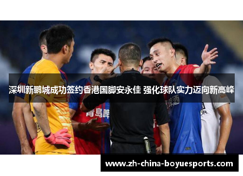 深圳新鹏城成功签约香港国脚安永佳 强化球队实力迈向新高峰