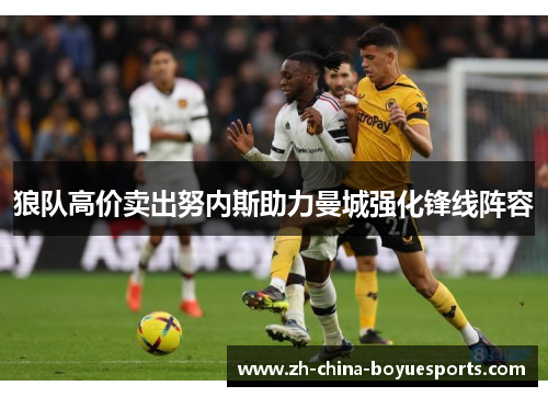 狼队高价卖出努内斯助力曼城强化锋线阵容
