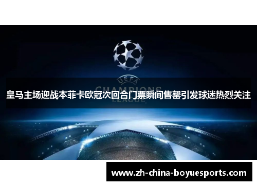 皇马主场迎战本菲卡欧冠次回合门票瞬间售罄引发球迷热烈关注 皇马主场迎战本菲卡欧冠次回合门票瞬间售罄引发球迷热烈关注