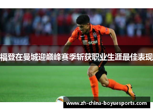 福登在曼城迎巅峰赛季斩获职业生涯最佳表现 福登在曼城迎巅峰赛季斩获职业生涯最佳表现