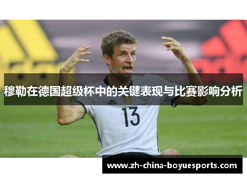 穆勒在德国超级杯中的关键表现与比赛影响分析 穆勒在德国超级杯中的关键表现与比赛影响分析