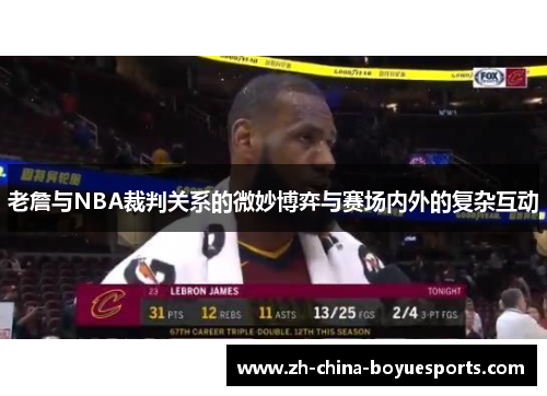 老詹与NBA裁判关系的微妙博弈与赛场内外的复杂互动 老詹与NBA裁判关系的微妙博弈与赛场内外的复杂互动